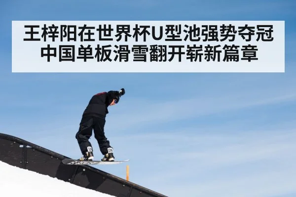 王梓阳在世界杯U型池强势夺冠 中国单板滑雪翻开崭新篇章
