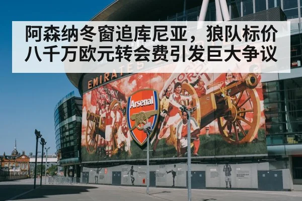 阿森纳冬窗追库尼亚，狼队标价八千万欧元转会费引发巨大争议